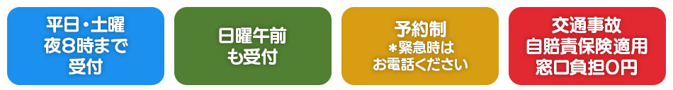 平日・土曜夜８時まで受付・日曜午前も受付・予約制＊緊急時はお電話ください・交通事故自賠責保険適用窓口負担０円